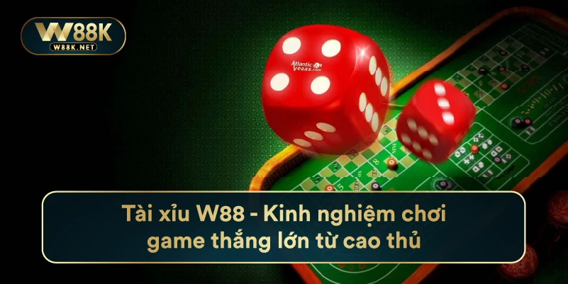 Tài Xỉu W88 - Kinh Nghiệm Chơi Game Thắng Lớn Từ Cao Thủ