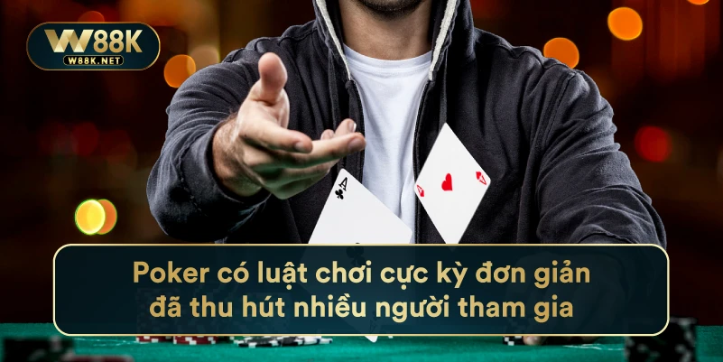 Poker Có Luật Chơi Cực Kỳ Đơn Giản Đã Thu Hút Nhiều Người Tham Gia