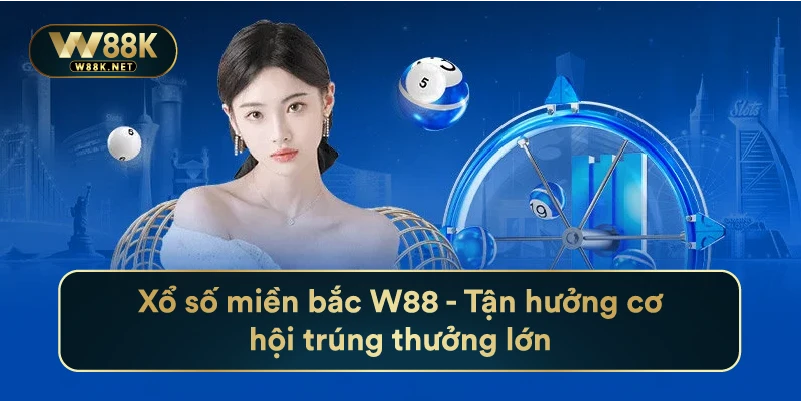 Xổ Số Miền Bắc W88 - Tận Hưởng Cơ Hội Trúng Thưởng Lớn