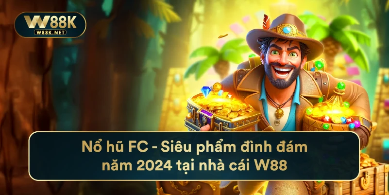 Nổ Hũ Fc - Siêu Phẩm Đình Đám Năm 2024 Tại Nhà Cái W88