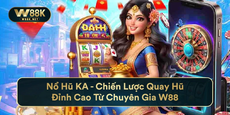 Nổ Hũ Ka - Chiến Lược Quay Hũ Đỉnh Cao Từ Chuyên Gia W88