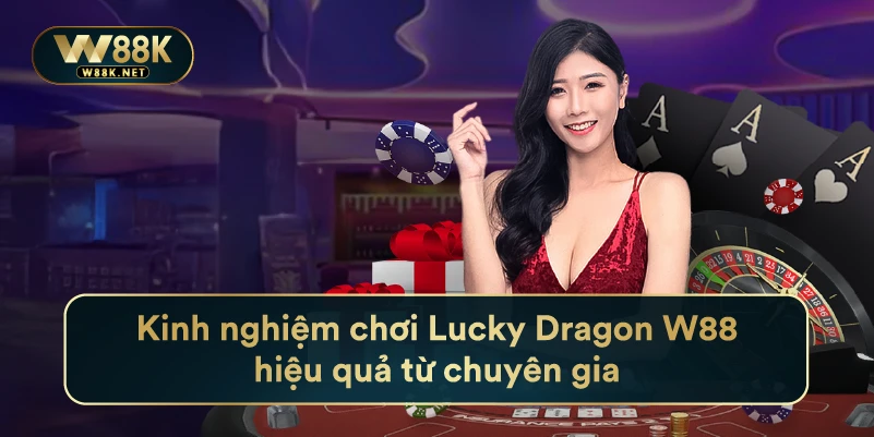 Kinh Nghiệm Chơi Lucky Dragon W88 Hiệu Quả Từ Chuyên Gia