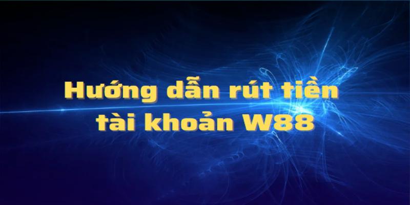 Hướng Dẫn Rút Tiền Tại W88 Sang Tài Khoản Ngân Hàng