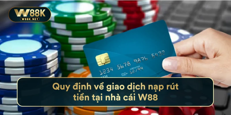 Quy Định Về Giao Dịch Nạp Rút Tiền Tại Nhà Cái W88